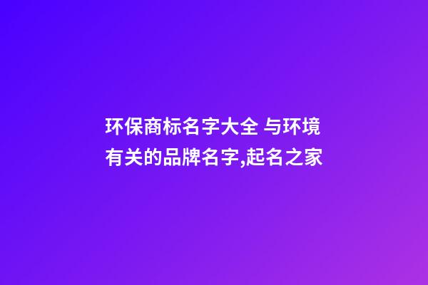 环保商标名字大全 与环境有关的品牌名字,起名之家-第1张-商标起名-玄机派